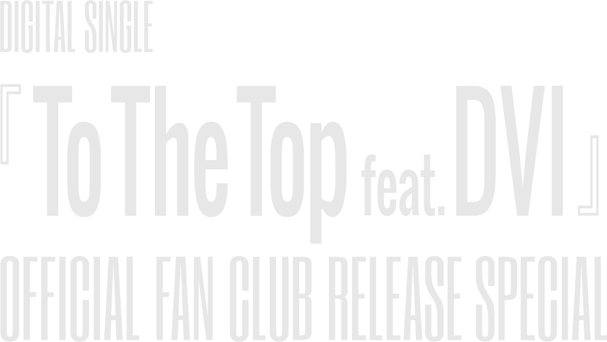 DIGITAL SINGLE『To The Top feat. DVI』OFFICIAL FAN CLUB RELEASE SPECIAL